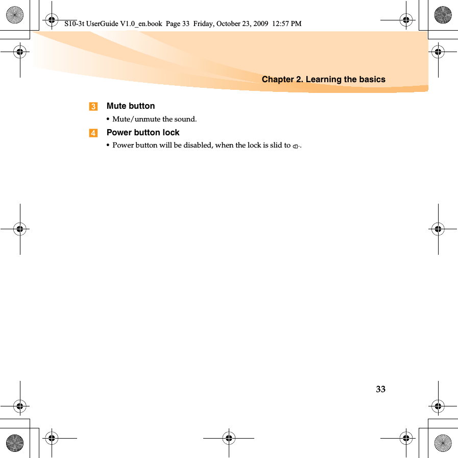Chapter 2. Learning the basics33Mute button•Mute/unmute the sound. Power button lock•Power button will be disabled, when the lock is slid to  .S10-3t UserGuide V1.0_en.book  Page 33  Friday, October 23, 2009  12:57 PM
