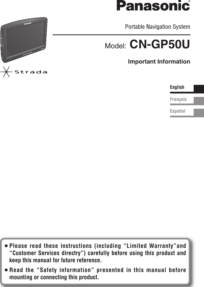 EnglishFrançaisEspañolPortable Navigation System Model: CN-GP50UImportant Information Please read these instructions (including “Limited Warranty”and “Customer Services directry”) carefully before using this product and keep this manual for future reference.  Read the “Safety information” presented in this manual before mounting or connecting this product.