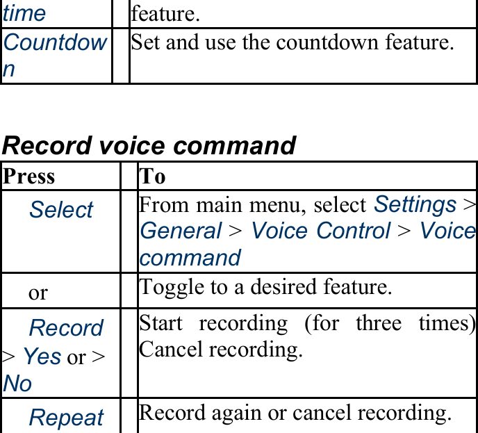 time feature. Countdown Set and use the countdown feature.  Record voice command Press To 　Select From main menu, select Settings&gt;General &gt; Voice Control &gt; Voicecommand 　or　 Toggle to a desired feature. 　Record &gt; Yes or &gt; No Start recording (for three times)Cancel recording. 　Repeat Record again or cancel recording. 