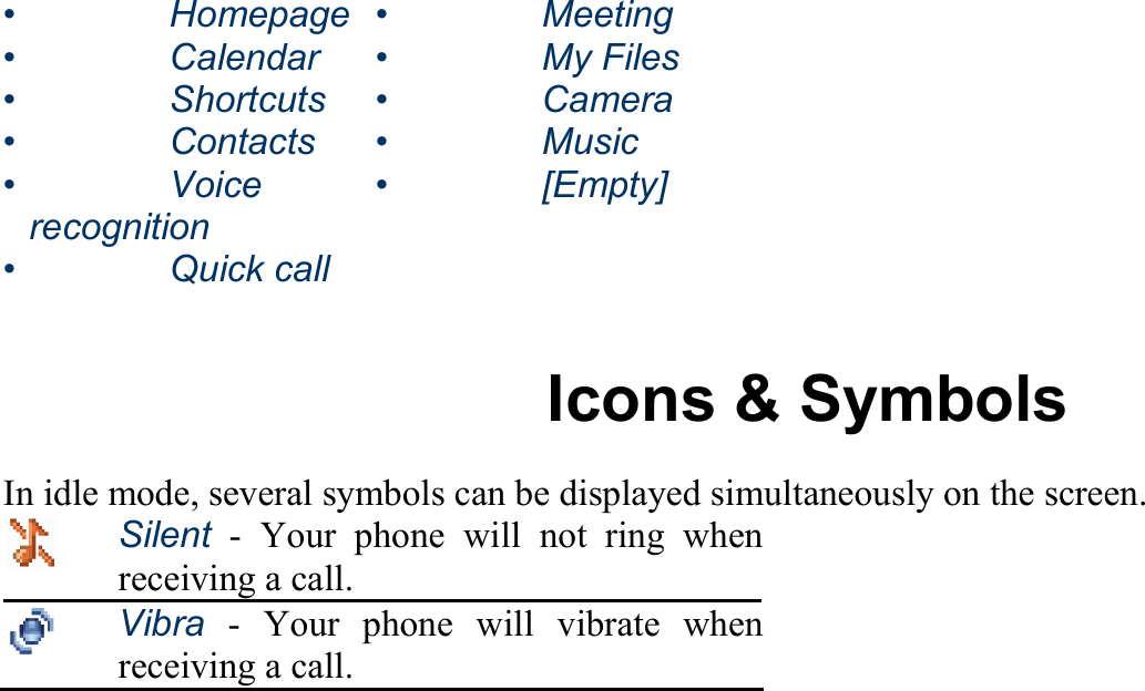 •   Homepage •   Meeting •   Calendar •   My Files •   Shortcuts •   Camera •   Contacts •   Music •   Voice recognition •   [Empty] •   Quick call   Icons &amp; Symbols In idle mode, several symbols can be displayed simultaneously on the screen.  Silent - Your phone will not ring when receiving a call.  Vibra - Your phone will vibrate when receiving a call. 