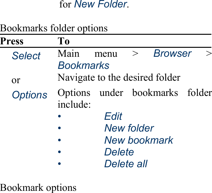 for New Folder.  Bookmarks folder options Press To 　Select Main menu &gt; Browser &gt; Bookmarks 　or　 Navigate to the desired folder 　Options Options under bookmarks folderinclude: •   Edit •   New folder •   New bookmark •   Delete •   Delete all  Bookmark options 