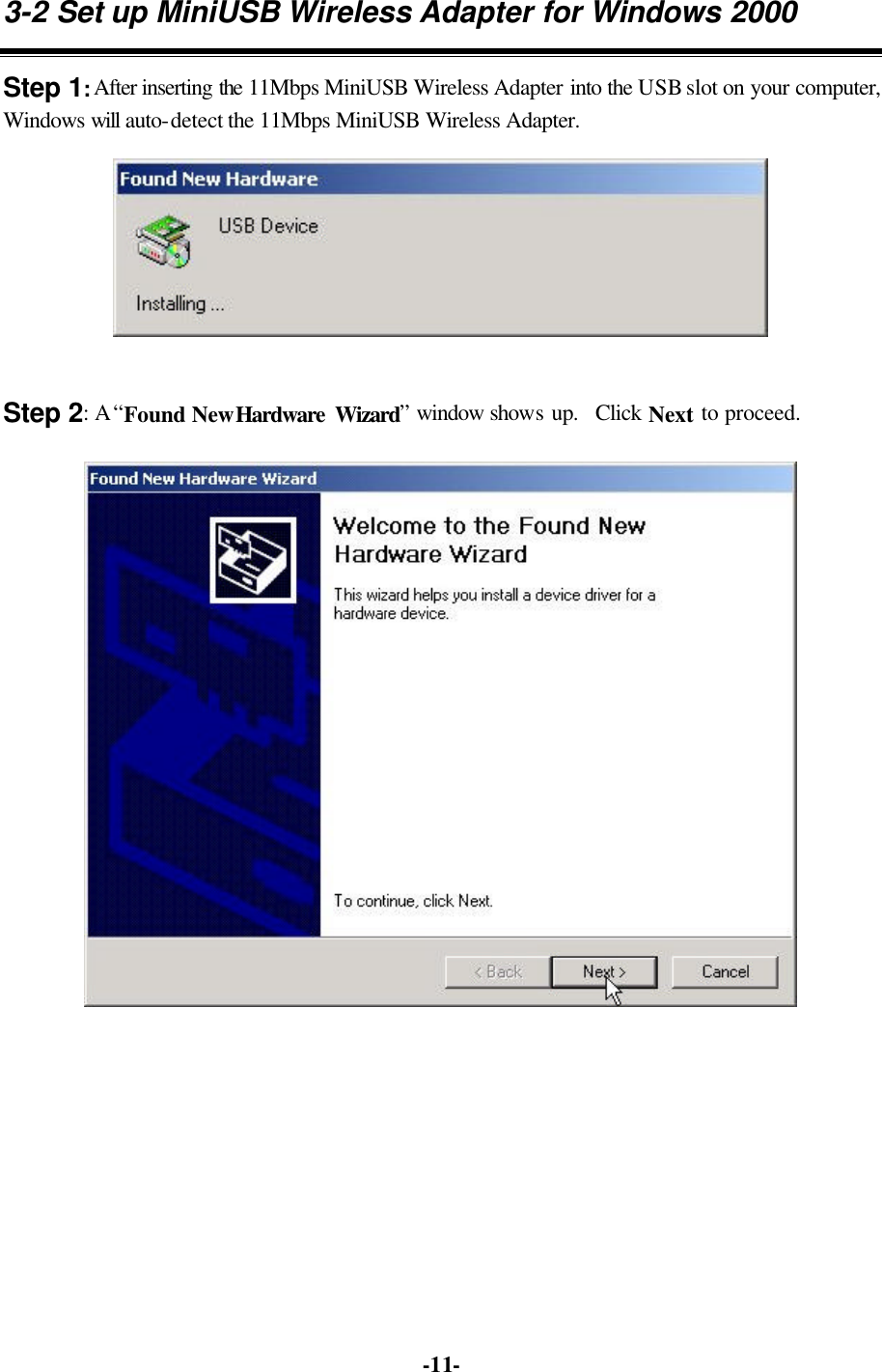   -11-3-2 Set up MiniUSB Wireless Adapter for Windows 2000 Step 1: After inserting the 11Mbps MiniUSB Wireless Adapter into the USB slot on your computer, Windows will auto-detect the 11Mbps MiniUSB Wireless Adapter.  Step 2: A “Found New Hardware  Wizard” window shows up.  Click Next to proceed.   