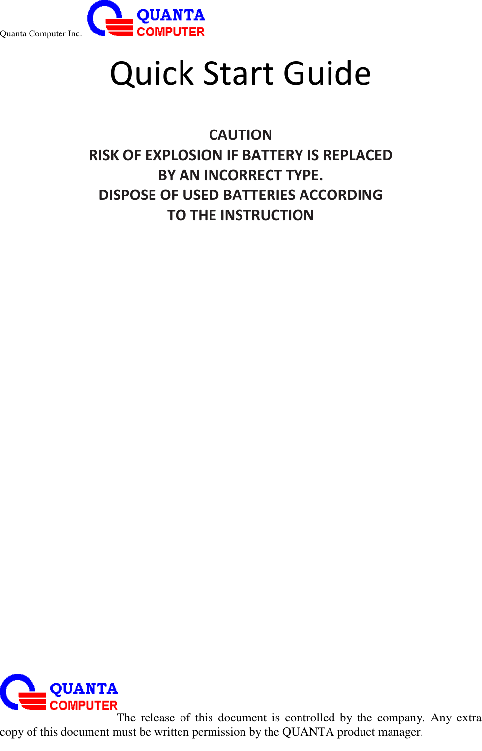 Quanta Computer Inc.                                                                                                                                                                                                                                                                                                                                                                                                                    The  release  of  this  document  is  controlled  by the  company.  Any  extra copy of this document must be written permission by the QUANTA product manager. Quick Start Guide  CAUTION RISK OF EXPLOSION IF BATTERY IS REPLACED BY AN INCORRECT TYPE. DISPOSE OF USED BATTERIES ACCORDING TO THE INSTRUCTION 