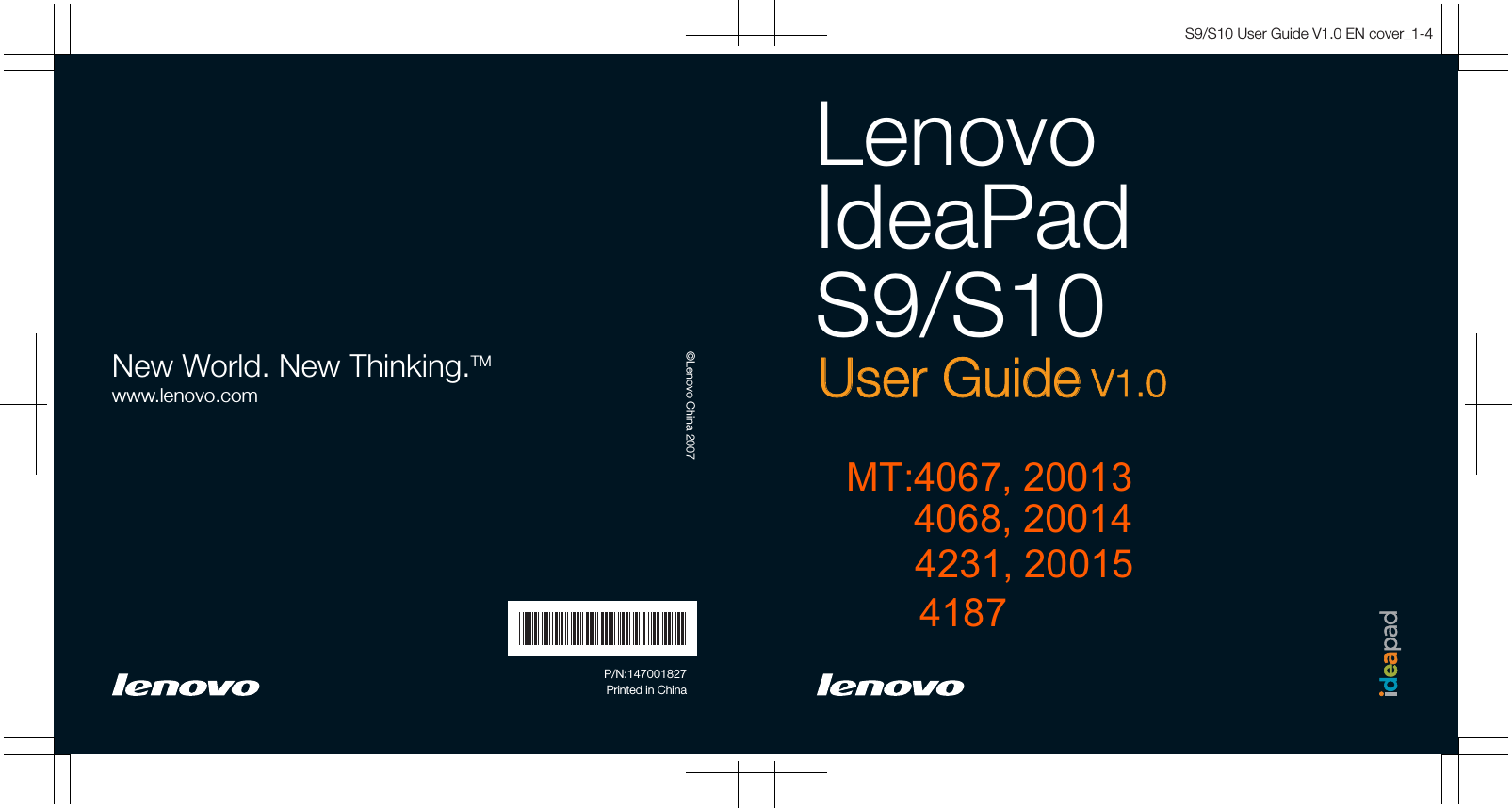 S9/S10 User Guide V1.0 EN cover_1-4LenovoIdeaPadS9/S10User GuideUser Guide V1.0V1.0New World. New Thinking.TMwww.lenovo.com©Lenovo China 2007P/N:147001827Printed in ChinaMT:4067, 20013       4231, 20015       4187      4068, 20014