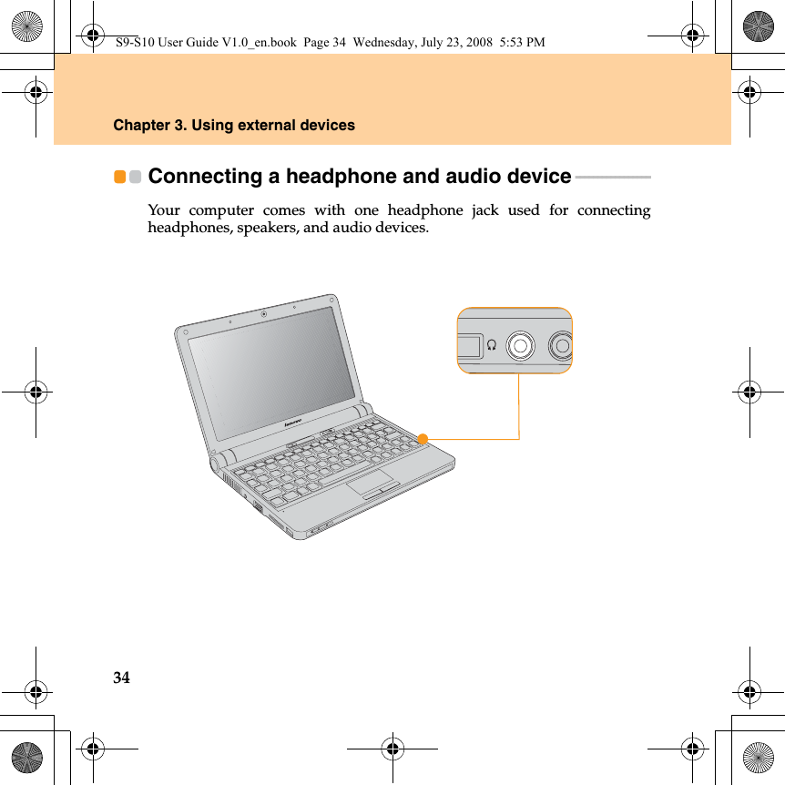 34Chapter 3. Using external devicesConnecting a headphone and audio device - - - - - - - - - - - - - - - - - Your computer comes with one headphone jack used for connectingheadphones, speakers, and audio devices.S9-S10 User Guide V1.0_en.book  Page 34  Wednesday, July 23, 2008  5:53 PM