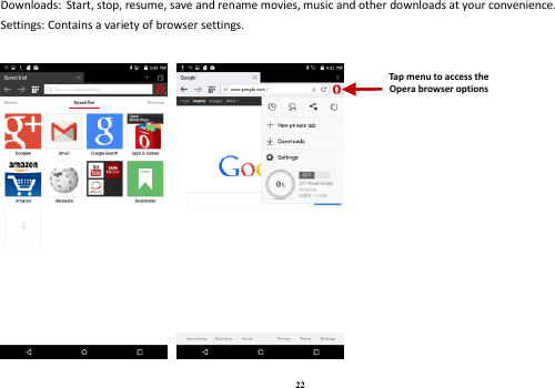 22 Downloads: Start, stop, resume, save and rename movies, music and other downloads at your convenience. Settings: Contains a variety of browser settings.     Tap menu to access the Opera browser options 