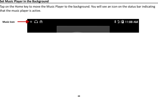 35  Set Music Player in the Background                                                                            Tap on the Home key to move the Music Player to the background. You will see an icon on the status bar indicating that the music player is active.            Music Icon 