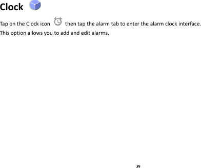 39 Clock   Tap on the Clock icon    then tap the alarm tab to enter the alarm clock interface.   This option allows you to add and edit alarms. 