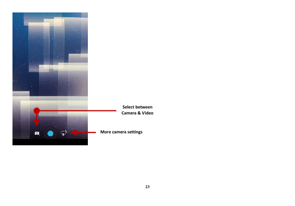 23  Select between Camera &amp; Video   More camera settings  