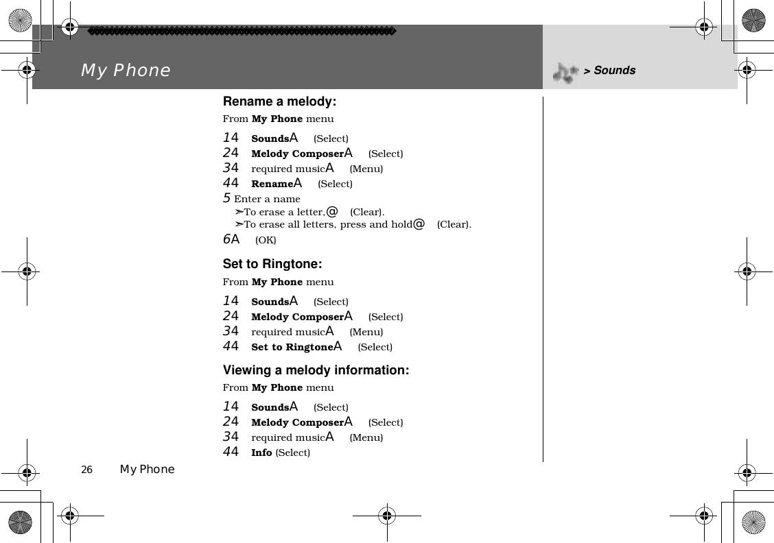 26          My PhoneMy Phone &gt; SoundsRename a melody:From My Phone menu14SoundsA(Select)24Melody ComposerA(Select)34required musicA(Menu)44RenameA(Select)5 Enter a name➣To erase a letter,@(Clear).➣To erase all letters, press and hold@(Clear).6A(OK)Set to Ringtone:From My Phone menu14SoundsA(Select)24Melody ComposerA(Select)34required musicA(Menu)44Set to RingtoneA(Select)Viewing a melody information:From My Phone menu14SoundsA(Select)24Melody ComposerA(Select)34required musicA(Menu)44Info (Select)