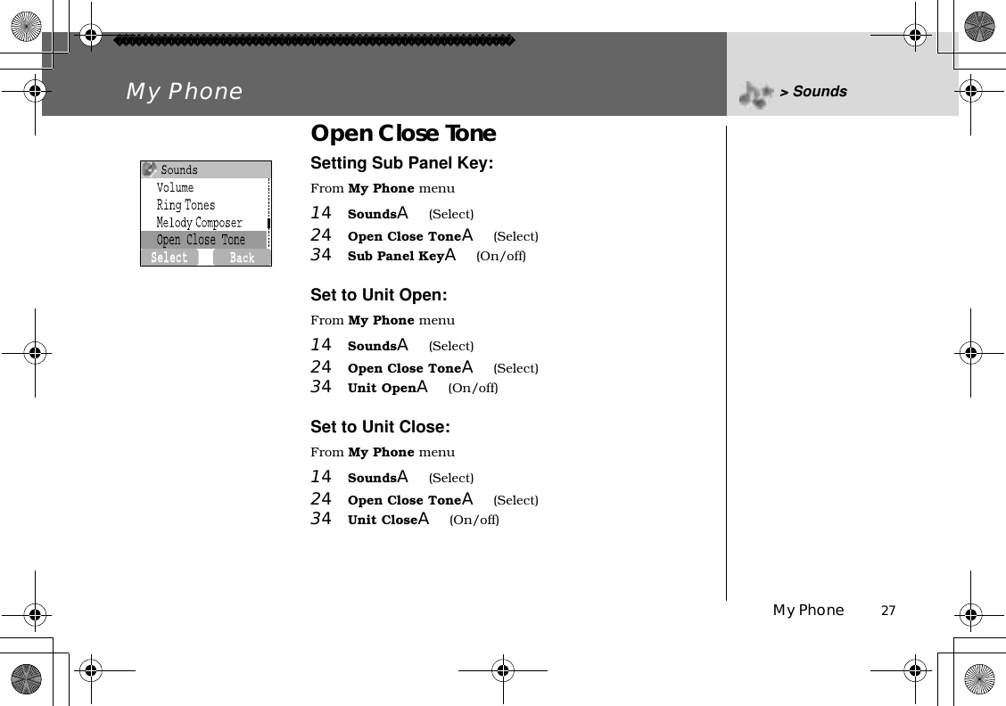 My Phone          27My Phone &gt; SoundsOpen Close ToneSetting Sub Panel Key:From My Phone menu14SoundsA(Select)24Open Close ToneA(Select)34Sub Panel KeyA(On/off)Set to Unit Open:From My Phone menu14SoundsA(Select)24Open Close ToneA(Select)34Unit OpenA(On/off)Set to Unit Close:From My Phone menu14SoundsA(Select)24Open Close ToneA(Select)34Unit CloseA(On/off)