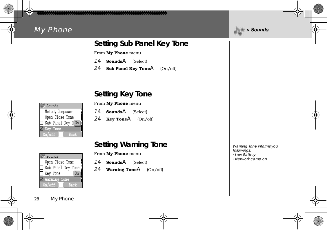 28          My PhoneMy Phone &gt; SoundsSetting Sub Panel Key ToneFrom My Phone menu14SoundsA(Select)24Sub Panel Key ToneA(On/off)Setting Key ToneFrom My Phone menu14SoundsA(Select)24Key ToneA(On/off)Setting Warning ToneFrom My Phone menu14SoundsA(Select)24Warning ToneA(On/off)Warning Tone informs you followings.· Low Battery· Network camp on