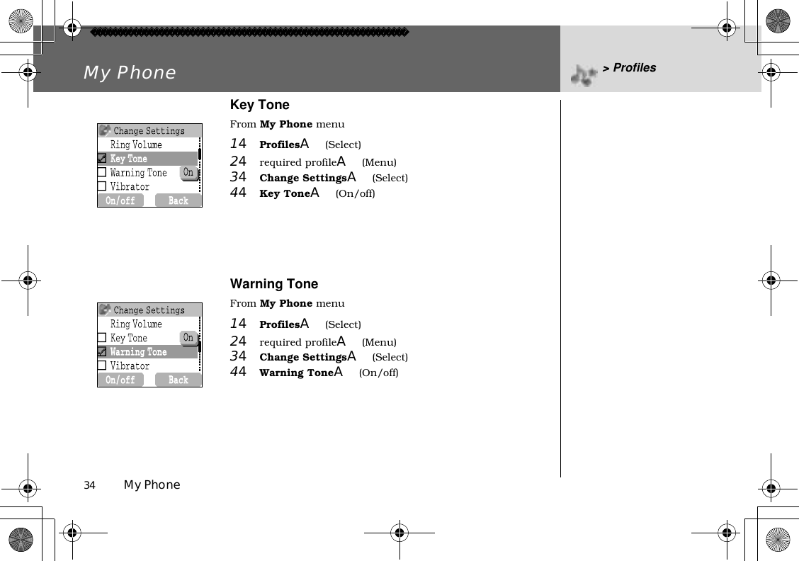 34          My PhoneMy Phone &gt; ProfilesKey ToneFrom My Phone menu14ProfilesA(Select)24required profileA(Menu)34Change SettingsA(Select) 44Key ToneA(On/off)Warning ToneFrom My Phone menu14ProfilesA(Select)24required profileA(Menu)34Change SettingsA(Select) 44Warning ToneA(On/off)