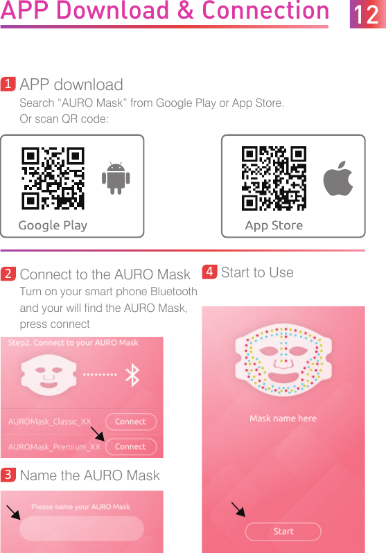 APP Download &amp; ConnectionConnect to the AURO MaskTurn on your smart phone Bluetoothand your will find the AURO Mask, press connect2APP downloadSearch “AURO Mask” from Google Play or App Store. Or scan QR code:13Name the AURO Mask4Start to Use12