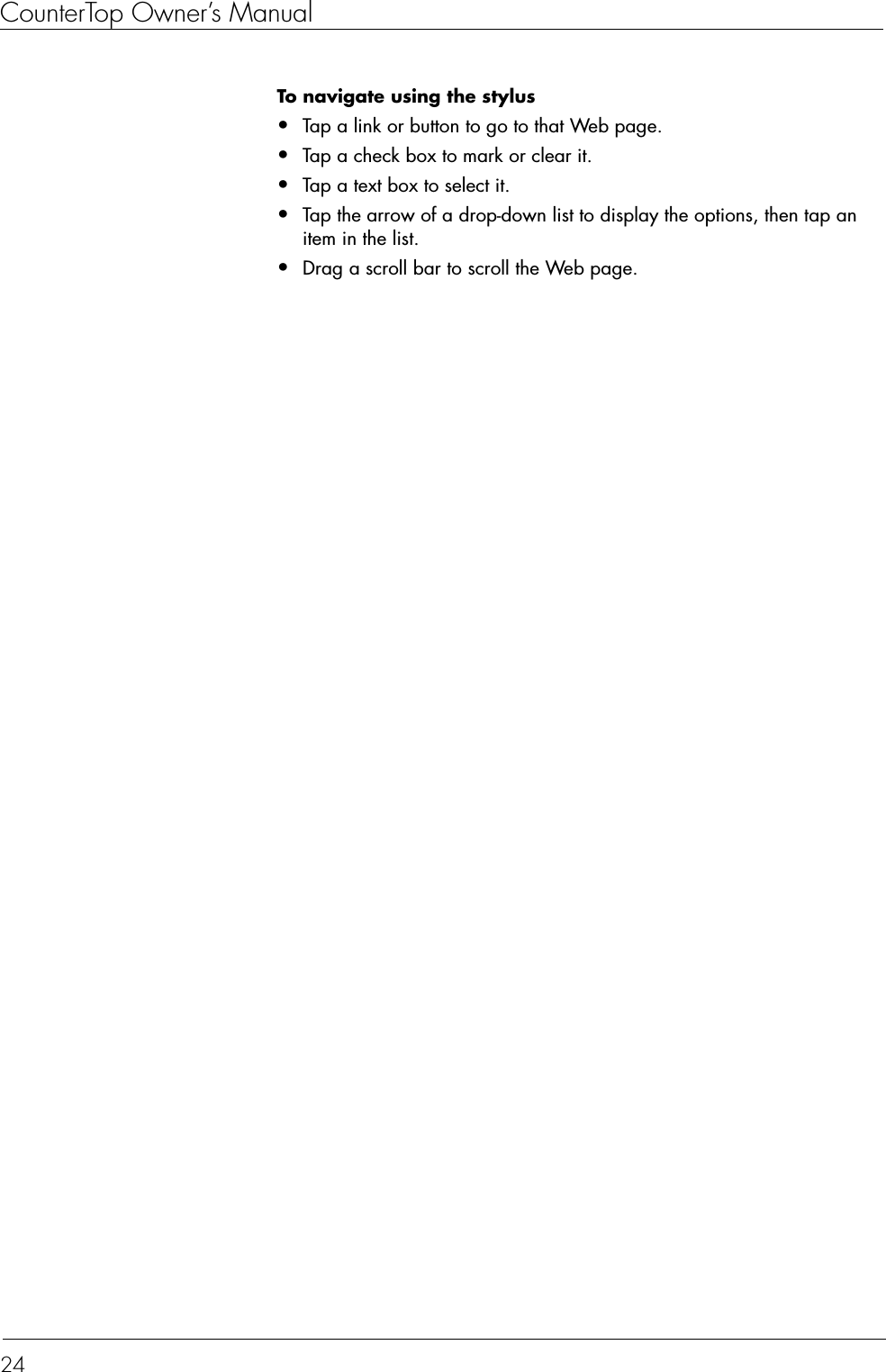CounterTop Owner’s Manual24To navigate using the stylus  •Tap a link or button to go to that Web page.•Tap a check box to mark or clear it.•Tap a text box to select it.•Tap the arrow of a drop-down list to display the options, then tap an item in the list.•Drag a scroll bar to scroll the Web page.