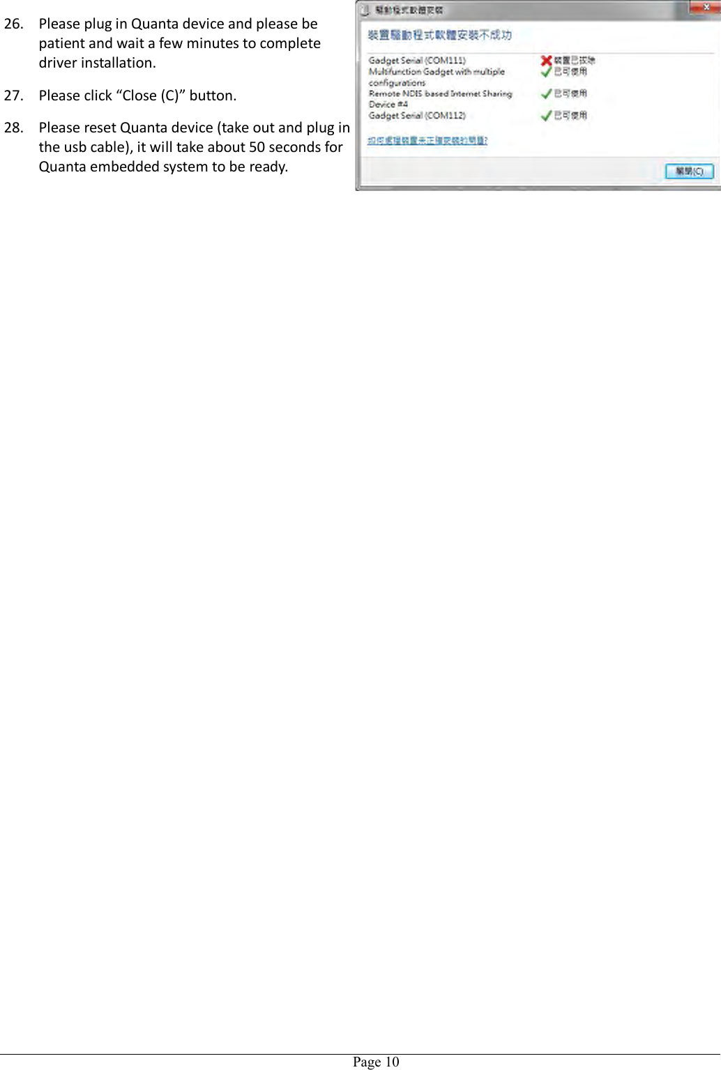   Page 10 26. Please plug in Quanta device and please be patient and wait a few minutes to complete driver installation. 27. Please click “Close (C)” button. 28. Please reset Quanta device (take out and plug in the usb cable), it will take about 50 seconds for Quanta embedded system to be ready.    