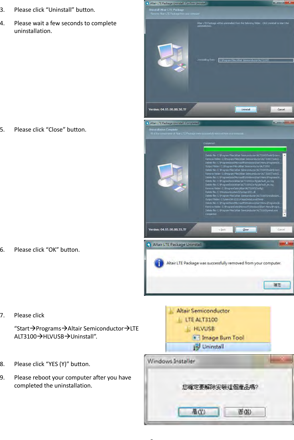   Page 4 3. Please click “Uninstall” button. 4. Please wait a few seconds to complete uninstallation. 5. Please click “Close” button. 6. Please click “OK” button.  7. Please click   “StartProgramsAltair SemiconductorLTE ALT3100HLVUSBUninstall”.  8. Please click “YES (Y)” button. 9. Please reboot your computer after you have completed the uninstallation. 