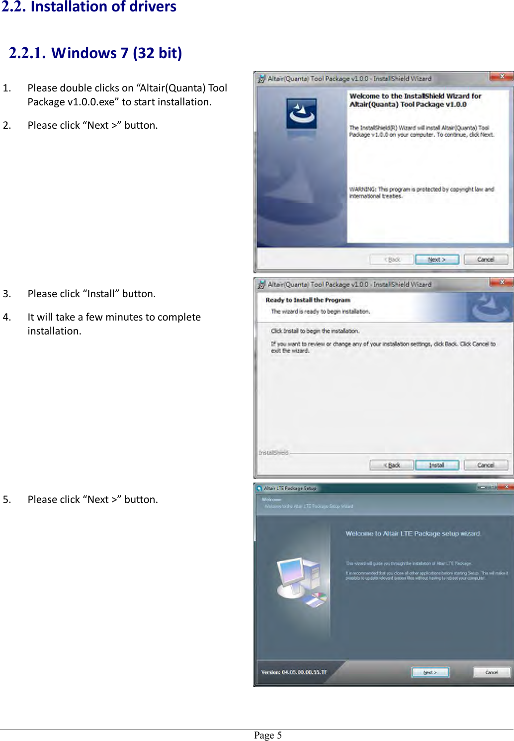   Page 5 2.2. Installation of drivers 2.2.1. Windows 7 (32 bit) 1. Please double clicks on “Altair(Quanta) Tool Package v1.0.0.exe” to start installation. 2. Please click “Next &gt;” button. 3. Please click “Install” button. 4. It will take a few minutes to complete installation. 5. Please click “Next &gt;” button. 