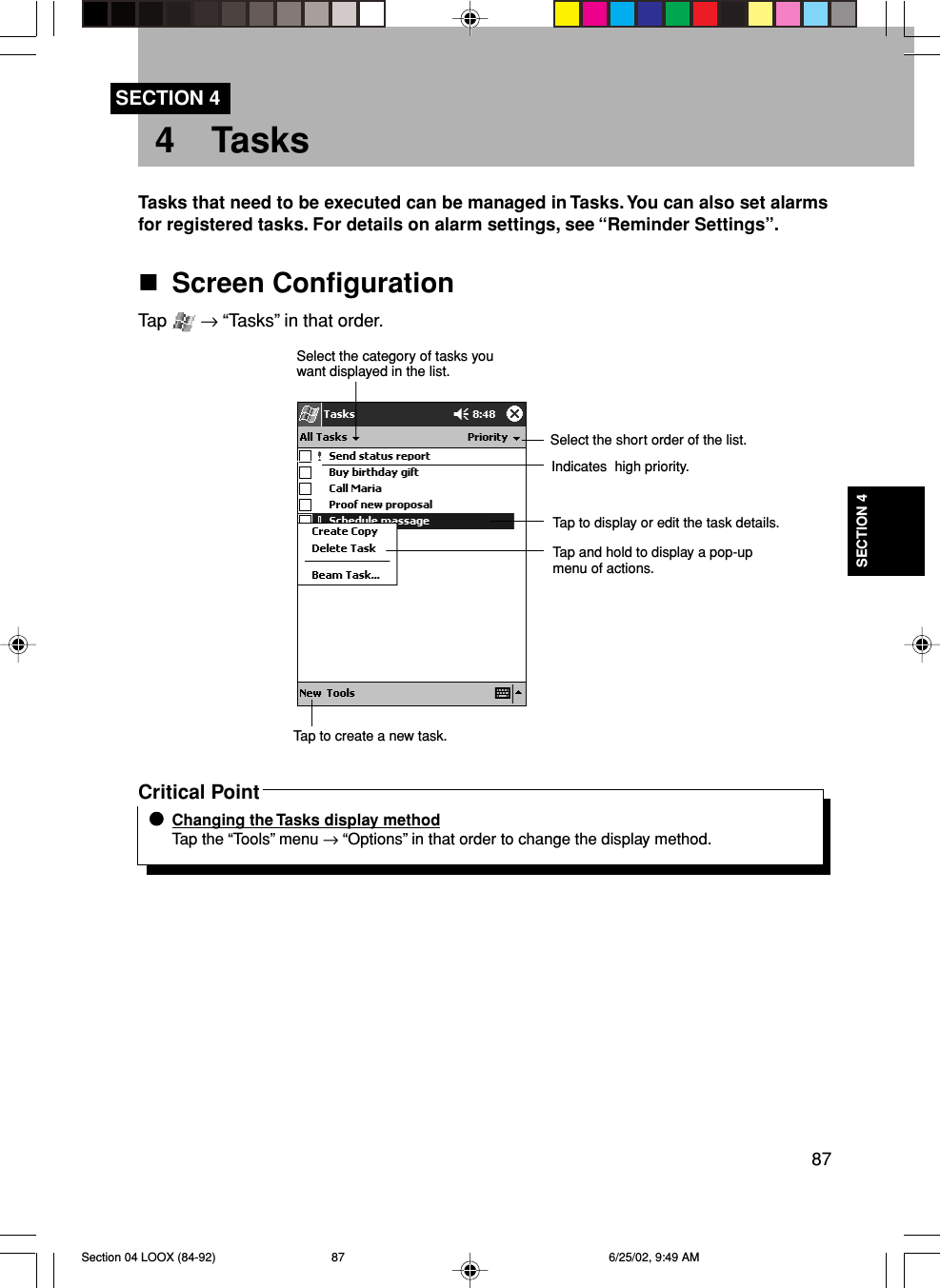 87SECTION 44 TasksSECTION 4Tasks that need to be executed can be managed in Tasks. You can also set alarmsfor registered tasks. For details on alarm settings, see “Reminder Settings”.Screen ConfigurationTap   → “Tasks” in that order.Critical PointChanging the Tasks display methodTap the “Tools” menu → “Options” in that order to change the display method.Select the category of tasks youwant displayed in the list.Select the short order of the list.Indicates  high priority.Tap to display or edit the task details.Tap and hold to display a pop-upmenu of actions.Tap to create a new task.Section 04 LOOX (84-92) 6/25/02, 9:49 AM87