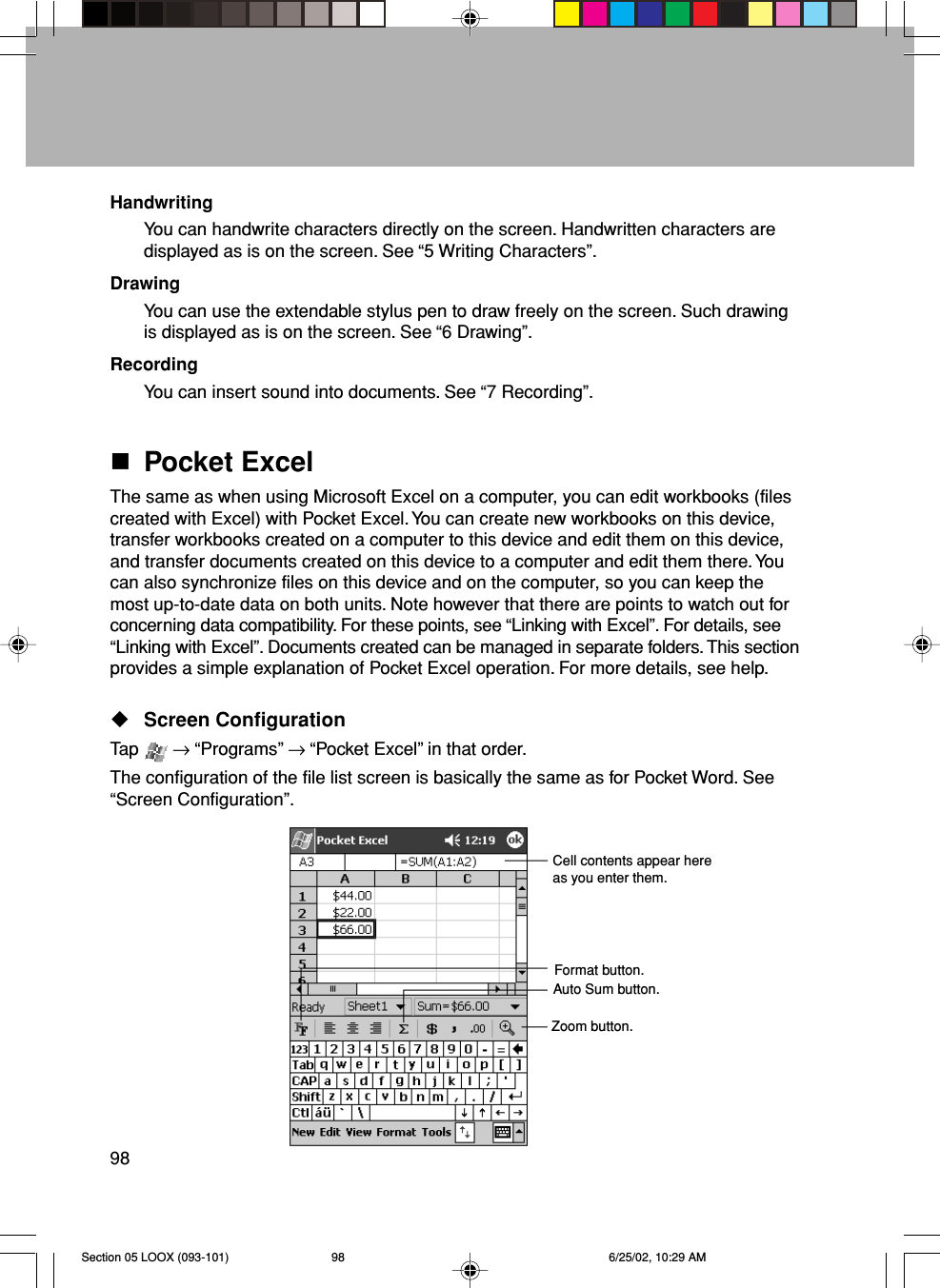 98HandwritingYou can handwrite characters directly on the screen. Handwritten characters aredisplayed as is on the screen. See “5 Writing Characters”.DrawingYou can use the extendable stylus pen to draw freely on the screen. Such drawingis displayed as is on the screen. See “6 Drawing”.RecordingYou can insert sound into documents. See “7 Recording”.Pocket ExcelThe same as when using Microsoft Excel on a computer, you can edit workbooks (filescreated with Excel) with Pocket Excel. You can create new workbooks on this device,transfer workbooks created on a computer to this device and edit them on this device,and transfer documents created on this device to a computer and edit them there. Youcan also synchronize files on this device and on the computer, so you can keep themost up-to-date data on both units. Note however that there are points to watch out forconcerning data compatibility. For these points, see “Linking with Excel”. For details, see“Linking with Excel”. Documents created can be managed in separate folders. This sectionprovides a simple explanation of Pocket Excel operation. For more details, see help.Screen ConfigurationTap   → “Programs” → “Pocket Excel” in that order.The configuration of the file list screen is basically the same as for Pocket Word. See“Screen Configuration”.Zoom button.Auto Sum button.Format button.Cell contents appear hereas you enter them.Section 05 LOOX (093-101) 6/25/02, 10:29 AM98