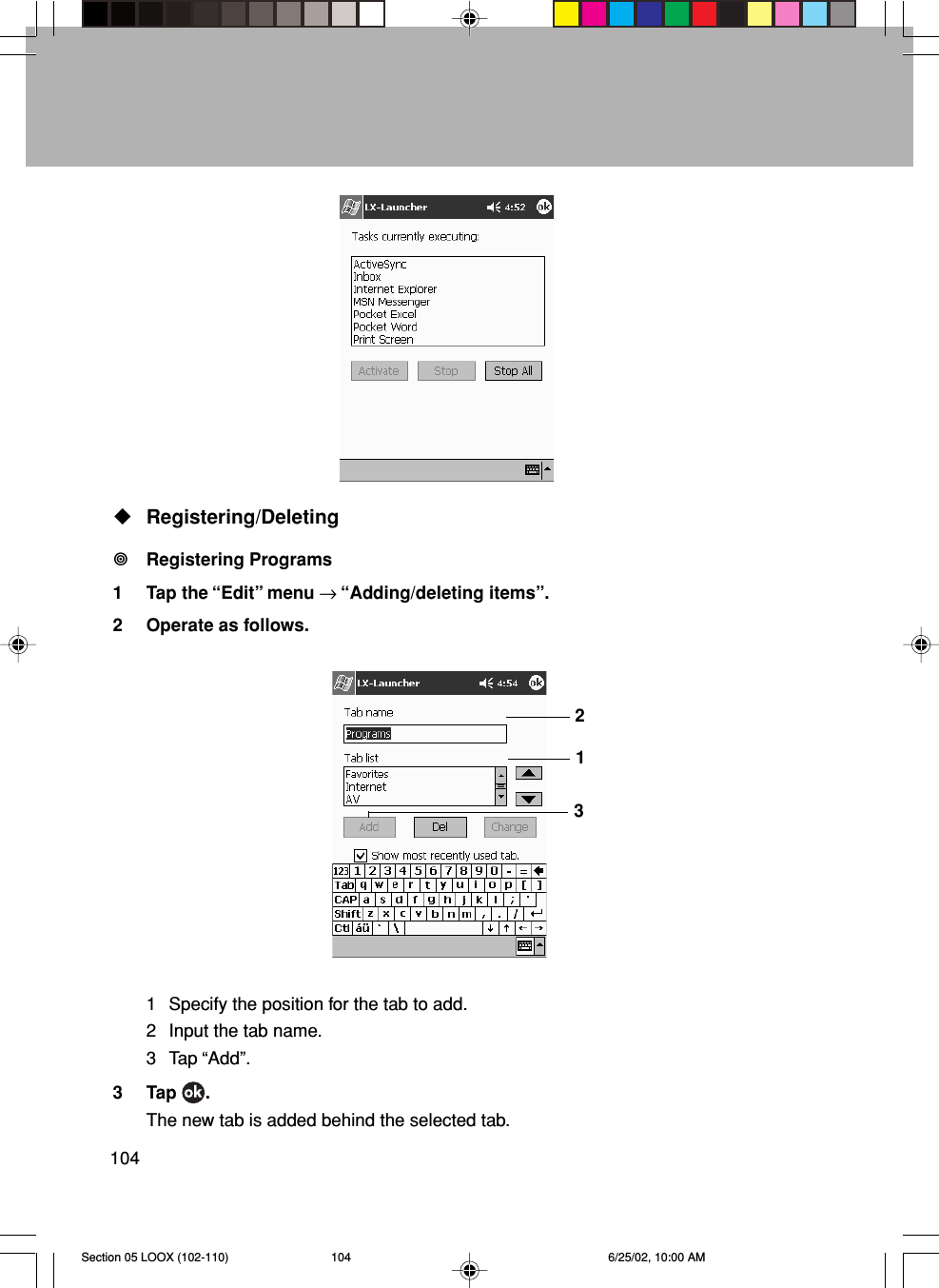 104Registering/DeletingRegistering Programs1 Tap the “Edit” menu → “Adding/deleting items”.2 Operate as follows.1 Specify the position for the tab to add.2 Input the tab name.3 Tap “Add”.3 Tap  .The new tab is added behind the selected tab.213Section 05 LOOX (102-110) 6/25/02, 10:00 AM104