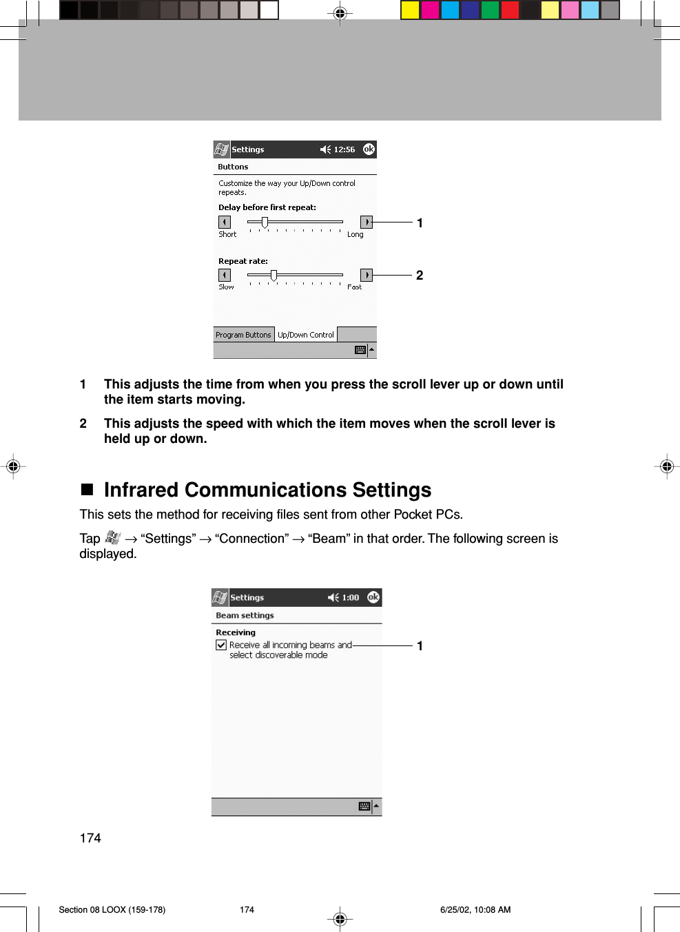 1741 This adjusts the time from when you press the scroll lever up or down untilthe item starts moving.2 This adjusts the speed with which the item moves when the scroll lever isheld up or down.Infrared Communications SettingsThis sets the method for receiving files sent from other Pocket PCs.Tap   → “Settings” → “Connection” → “Beam” in that order. The following screen isdisplayed.121Section 08 LOOX (159-178) 6/25/02, 10:08 AM174