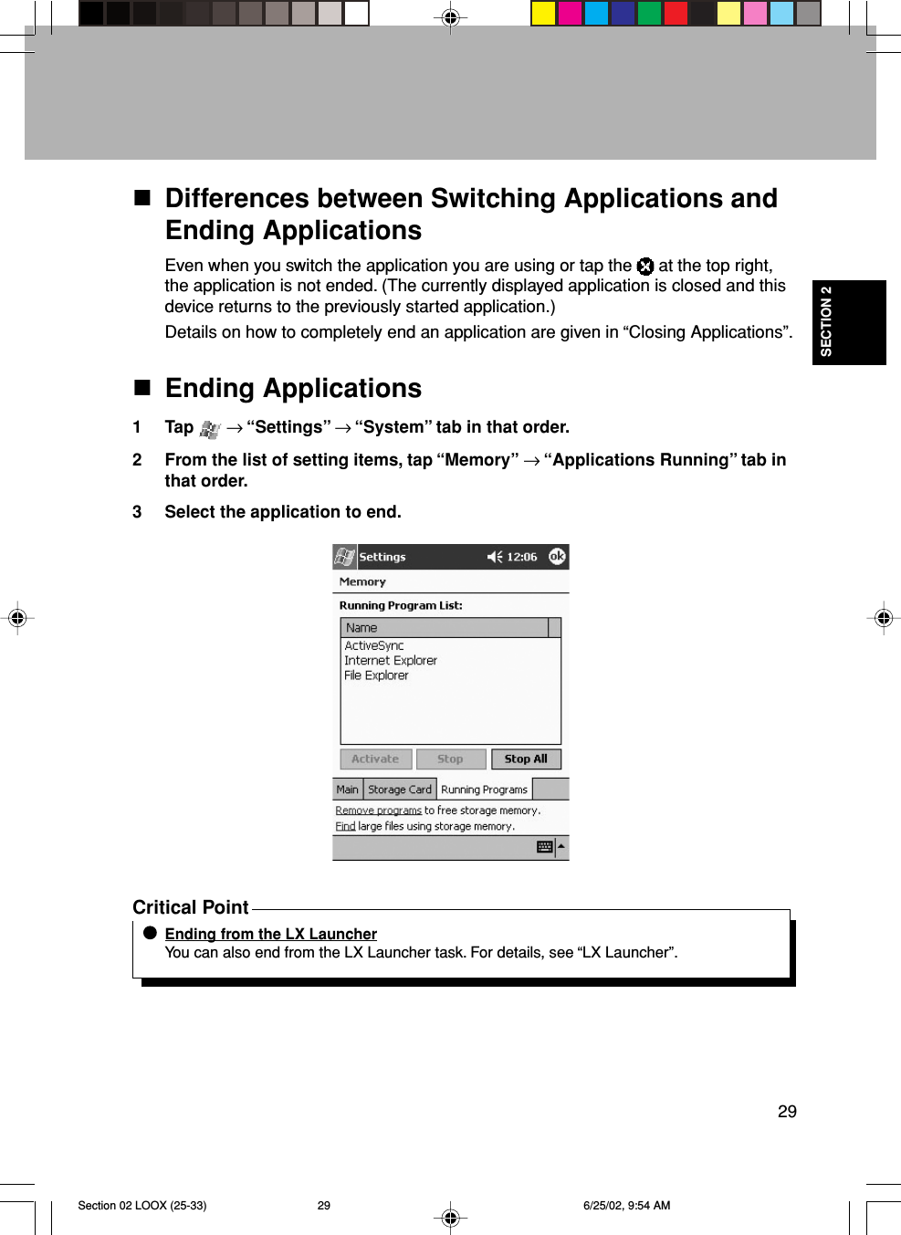 29SECTION 2Differences between Switching Applications andEnding ApplicationsEven when you switch the application you are using or tap the   at the top right,the application is not ended. (The currently displayed application is closed and thisdevice returns to the previously started application.)Details on how to completely end an application are given in “Closing Applications”.Ending Applications1 Tap   → “Settings” → “System” tab in that order.2 From the list of setting items, tap “Memory” → “Applications Running” tab inthat order.3 Select the application to end.Critical PointEnding from the LX LauncherYou can also end from the LX Launcher task. For details, see “LX Launcher”.Section 02 LOOX (25-33) 6/25/02, 9:54 AM29