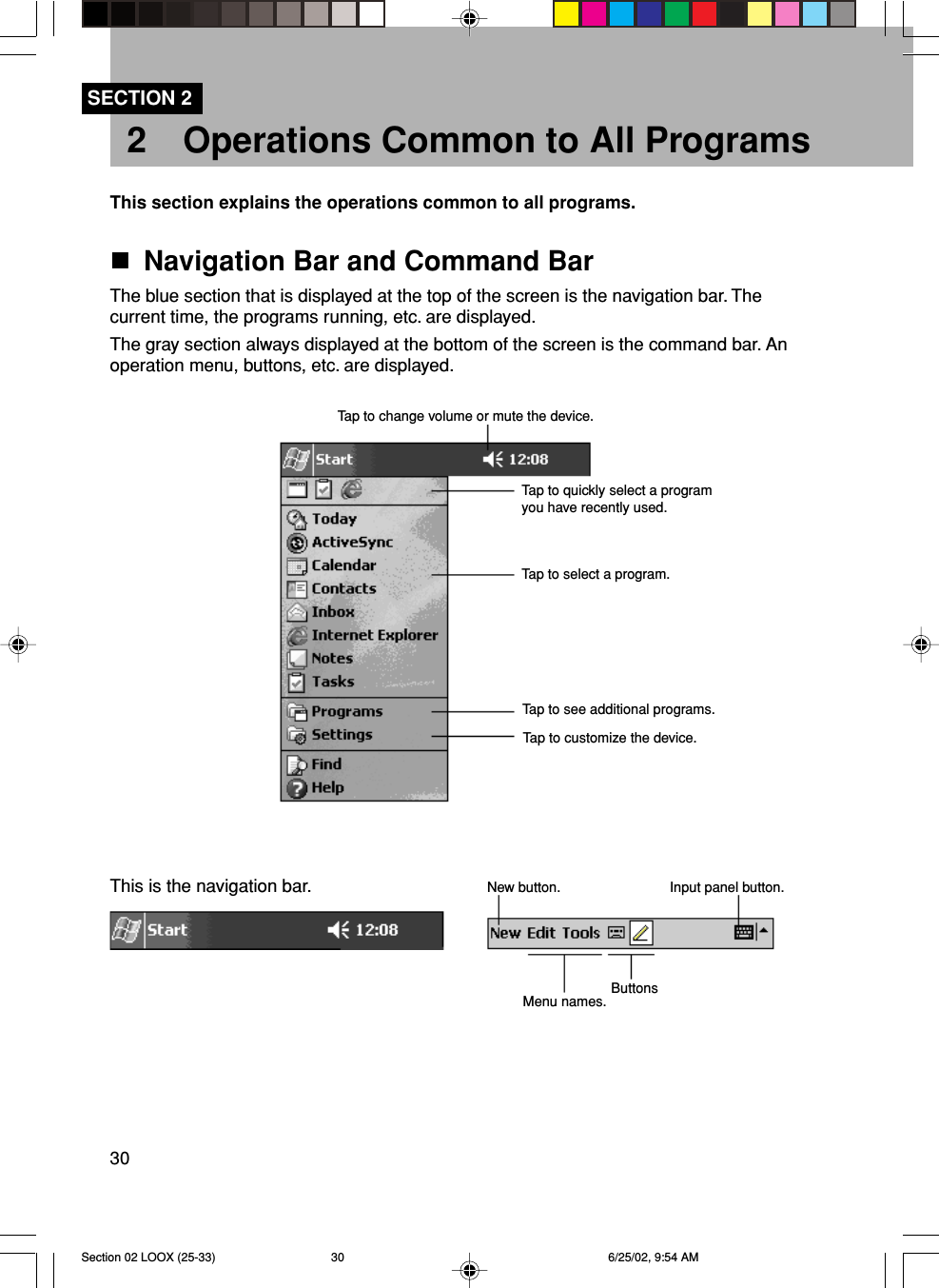 302 Operations Common to All ProgramsThis section explains the operations common to all programs.Navigation Bar and Command BarThe blue section that is displayed at the top of the screen is the navigation bar. Thecurrent time, the programs running, etc. are displayed.The gray section always displayed at the bottom of the screen is the command bar. Anoperation menu, buttons, etc. are displayed.SECTION 2Tap to change volume or mute the device.Tap to quickly select a programyou have recently used.Tap to select a program.Tap to see additional programs.Tap to customize the device.This is the navigation bar. New button.Menu names. ButtonsInput panel button.Section 02 LOOX (25-33) 6/25/02, 9:54 AM30