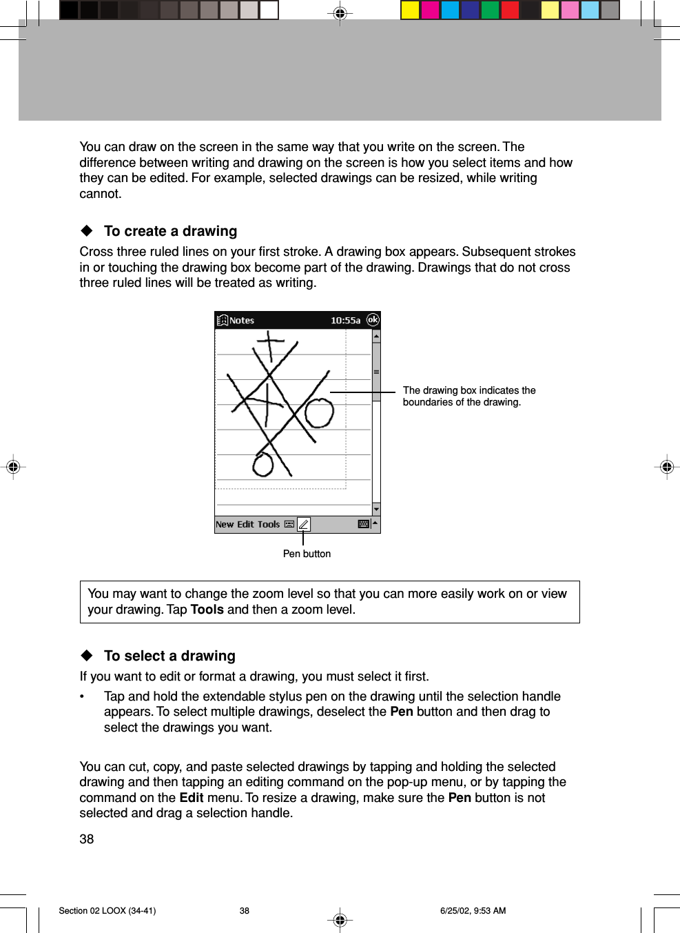 38You can draw on the screen in the same way that you write on the screen. Thedifference between writing and drawing on the screen is how you select items and howthey can be edited. For example, selected drawings can be resized, while writingcannot.To create a drawingCross three ruled lines on your first stroke. A drawing box appears. Subsequent strokesin or touching the drawing box become part of the drawing. Drawings that do not crossthree ruled lines will be treated as writing.You may want to change the zoom level so that you can more easily work on or viewyour drawing. Tap Tools and then a zoom level.To select a drawingIf you want to edit or format a drawing, you must select it first.• Tap and hold the extendable stylus pen on the drawing until the selection handleappears. To select multiple drawings, deselect the Pen button and then drag toselect the drawings you want.You can cut, copy, and paste selected drawings by tapping and holding the selecteddrawing and then tapping an editing command on the pop-up menu, or by tapping thecommand on the Edit menu. To resize a drawing, make sure the Pen button is notselected and drag a selection handle.The drawing box indicates theboundaries of the drawing.Pen buttonSection 02 LOOX (34-41) 6/25/02, 9:53 AM38