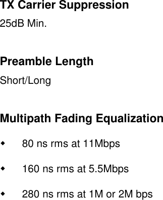 TX Carrier Suppression25dB Min.Preamble LengthShort/LongMultipath Fading Equalization&quot;  80 ns rms at 11Mbps&quot;  160 ns rms at 5.5Mbps&quot;  280 ns rms at 1M or 2M bps