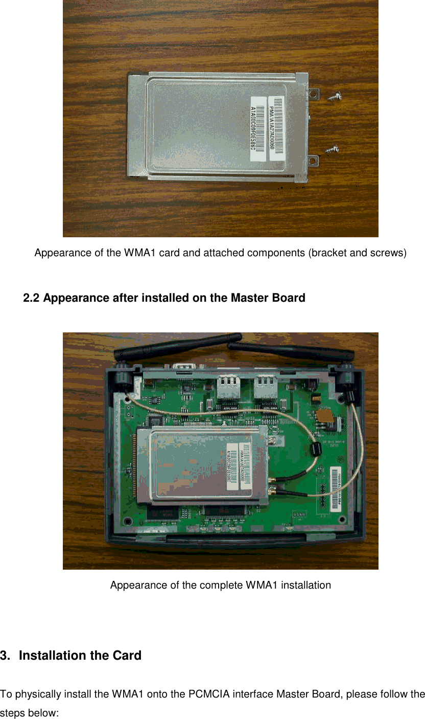 Appearance of the WMA1 card and attached components (bracket and screws)2.2 Appearance after installed on the Master BoardAppearance of the complete WMA1 installation3.  Installation the CardTo physically install the WMA1 onto the PCMCIA interface Master Board, please follow thesteps below: