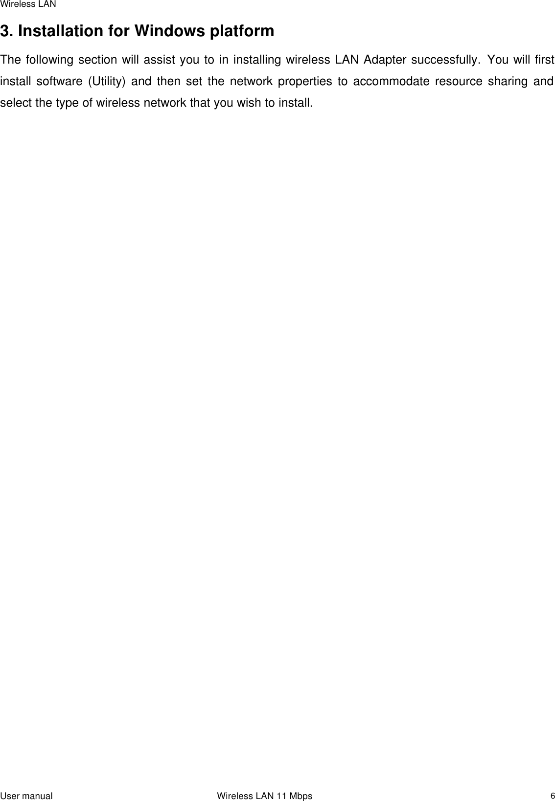 Wireless LAN  User manual                                                                 Wireless LAN 11 Mbps   63. Installation for Windows platform The following section will assist you to in installing wireless LAN Adapter successfully. You will first install software (Utility) and then set the network properties to accommodate resource sharing and select the type of wireless network that you wish to install.  