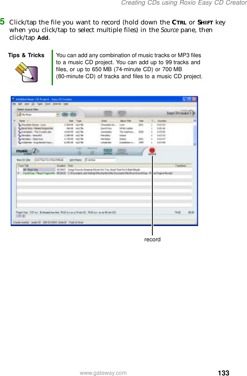 133Creating CDs using Roxio Easy CD Creatorwww.gateway.com5Click/tap the file you want to record (hold down the CTRL or SHIFT key when you click/tap to select multiple files) in the Source pane, then click/tap Add.Tips &amp; Tricks You can add any combination of music tracks or MP3 files to a music CD project. You can add up to 99 tracks and files, or up to 650 MB (74-minute CD) or 700 MB (80-minute CD) of tracks and files to a music CD project.record