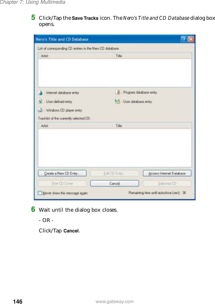 146Chapter 7: Using Multimediawww.gateway.com5Click/Tap the Save Tracks icon. The Nero’s Title and CD Database dialog box opens.6Wait until the dialog box closes.- OR -Click/Tap Cancel.