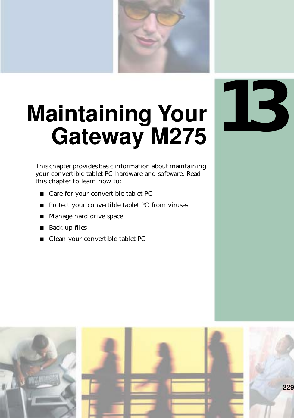 13229Maintaining YourGateway M275This chapter provides basic information about maintaining your convertible tablet PC hardware and software. Read this chapter to learn how to:■Care for your convertible tablet PC■Protect your convertible tablet PC from viruses■Manage hard drive space■Back up files■Clean your convertible tablet PC
