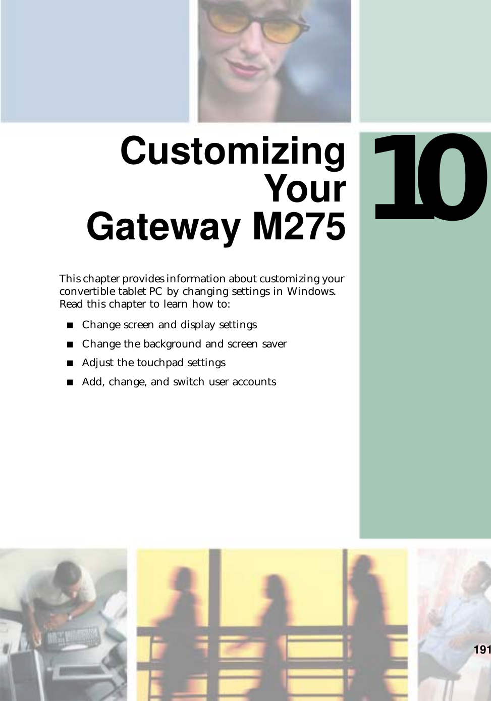 10191CustomizingYourGateway M275This chapter provides information about customizing your convertible tablet PC by changing settings in Windows. Read this chapter to learn how to:■Change screen and display settings■Change the background and screen saver■Adjust the touchpad settings■Add, change, and switch user accounts