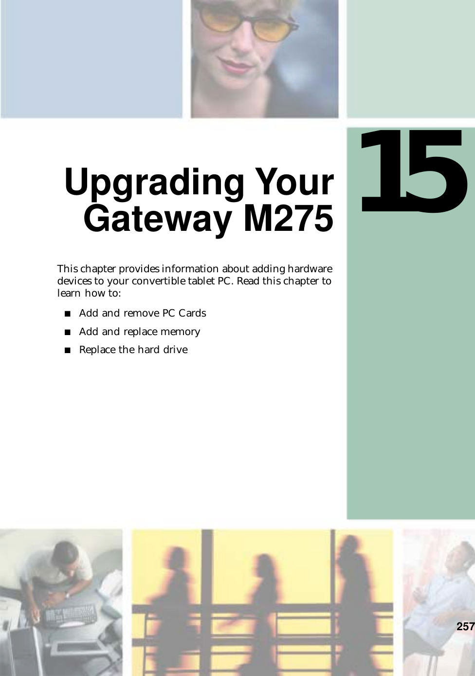 15257Upgrading YourGateway M275This chapter provides information about adding hardware devices to your convertible tablet PC. Read this chapter to learn how to:■Add and remove PC Cards■Add and replace memory■Replace the hard drive