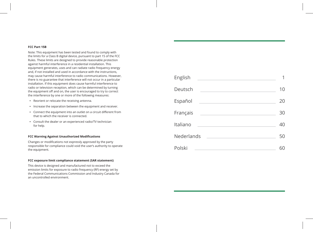 FCC Part 15BNote: This equipment has been tested and found to comply with the limits for a Class B digital device, pursuant to part 15 of the FCC Rules. These limits are designed to provide reasonable protection against harmful interference in a residential installation. This equipment generates, uses and can radiate radio frequency energy and, if not installed and used in accordance with the instructions, may cause harmful interference to radio communications. However, there is no guarantee that interference will not occur in a particular installation. If this equipment does cause harmful interference to radio or television reception, which can be determined by turning the equipment oﬀ  and on, the user is encouraged to try to correct the interference by one or more of the following measures:•  Reorient or relocate the receiving antenna.•  Increase the separation between the equipment and receiver.•  Connect the equipment into an outlet on a circuit diﬀ erent from that to which the receiver is connected.•  Consult the dealer or an experienced radio/TV technician for help.FCC Warning Against Unauthorized Modiﬁ cationsChanges or modiﬁ cations not expressly approved by the party responsible for compliance could void the user‘s authority to operate the equipment.FCC exposure limit compliance statement (SAR statement)This device is designed and manufactured not to exceed the emission limits for exposure to radio frequency (RF) energy set by the Federal Communications Commission and Industry Canada for an uncontrolled environment.English DeutschEspañolFrançaisItalianoNederlandsPolski1 102030405060