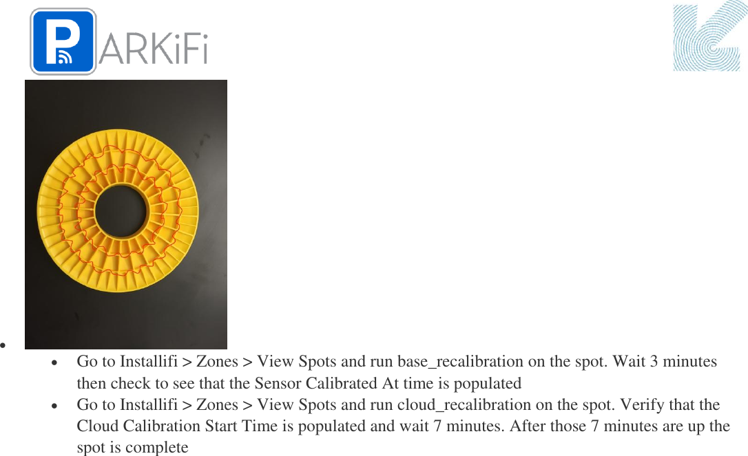     Go to Installifi &gt; Zones &gt; View Spots and run base_recalibration on the spot. Wait 3 minutes then check to see that the Sensor Calibrated At time is populated  Go to Installifi &gt; Zones &gt; View Spots and run cloud_recalibration on the spot. Verify that the Cloud Calibration Start Time is populated and wait 7 minutes. After those 7 minutes are up the spot is complete     