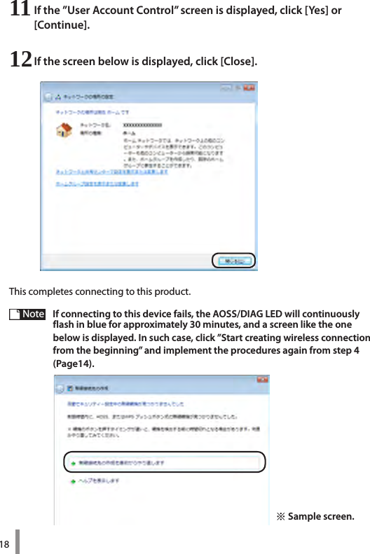 1811 If the ”User Account Control” screen is displayed, click [Yes] or  [Continue].12 If the screen below is displayed, click [Close].Thiscompletesconnectingtothisproduct.Note  If connecting to this device fails, the AOSS/DIAG LED will continuously flash in blue for approximately 30 minutes, and a screen like the one  below is displayed. In such case, click ”Start creating wireless connection from the beginning” and implement the procedures again from step 4 (Page14).※ Sample screen.