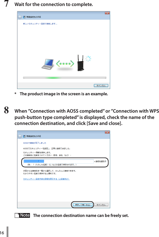 167  Wait for the connection to complete.8  When ”Connection with AOSS completed” or ”Connection with WPS push-button type completed” is displayed, check the name of the connection destination, and click [Save and close].* The product image in the screen is an example. Note   The connection destination name can be freely set.
