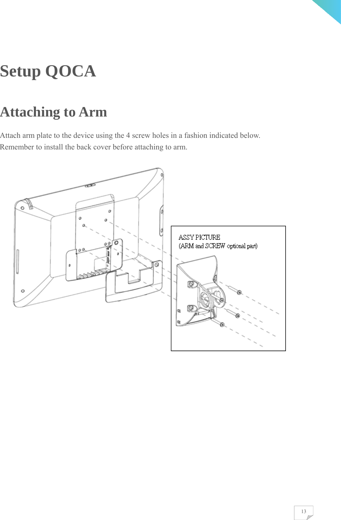    13Setup QOCA Attaching to Arm Attach arm plate to the device using the 4 screw holes in a fashion indicated below. Remember to install the back cover before attaching to arm.             