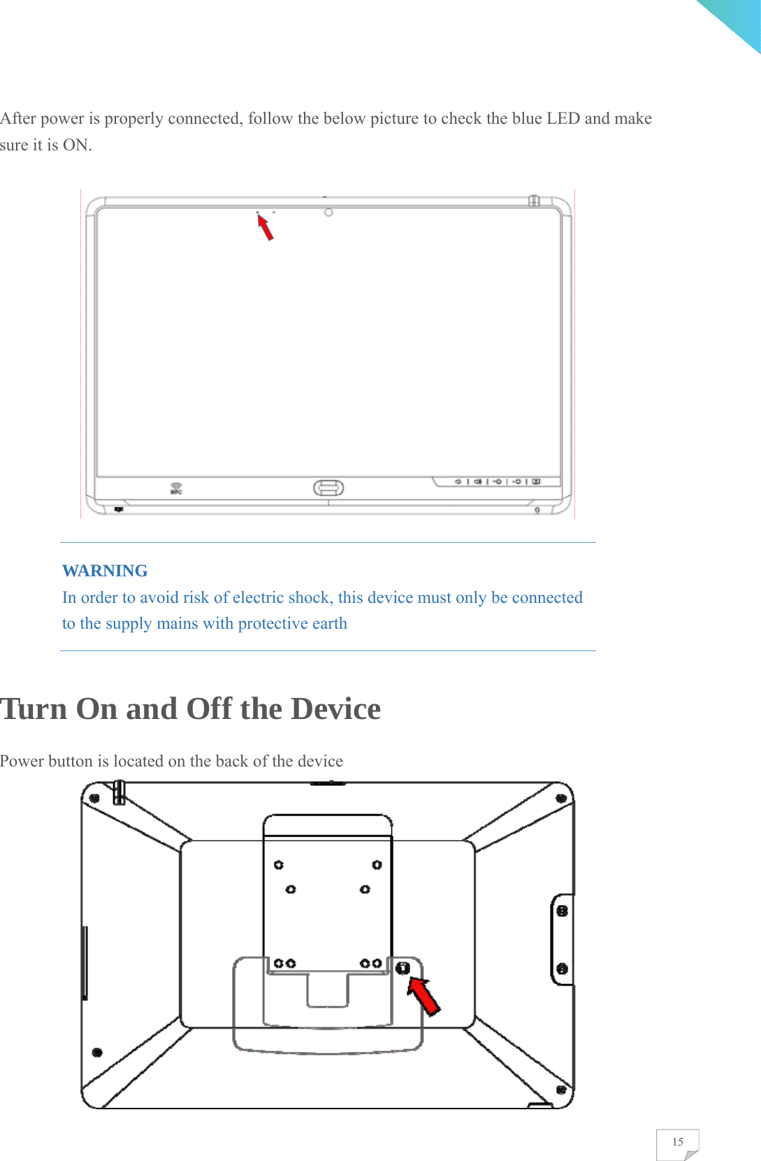    15After power is properly connected, follow the below picture to check the blue LED and make sure it is ON.   WARNING In order to avoid risk of electric shock, this device must only be connected to the supply mains with protective earth Turn On and Off the Device Power button is located on the back of the device  