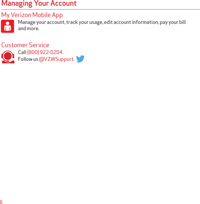 6My Verizon Mobile AppManage your account, track your usage, edit account information, pay your bill and more.Customer ServiceCall (800) 922-0204.Follow us @VZWSupport.Managing Your Account