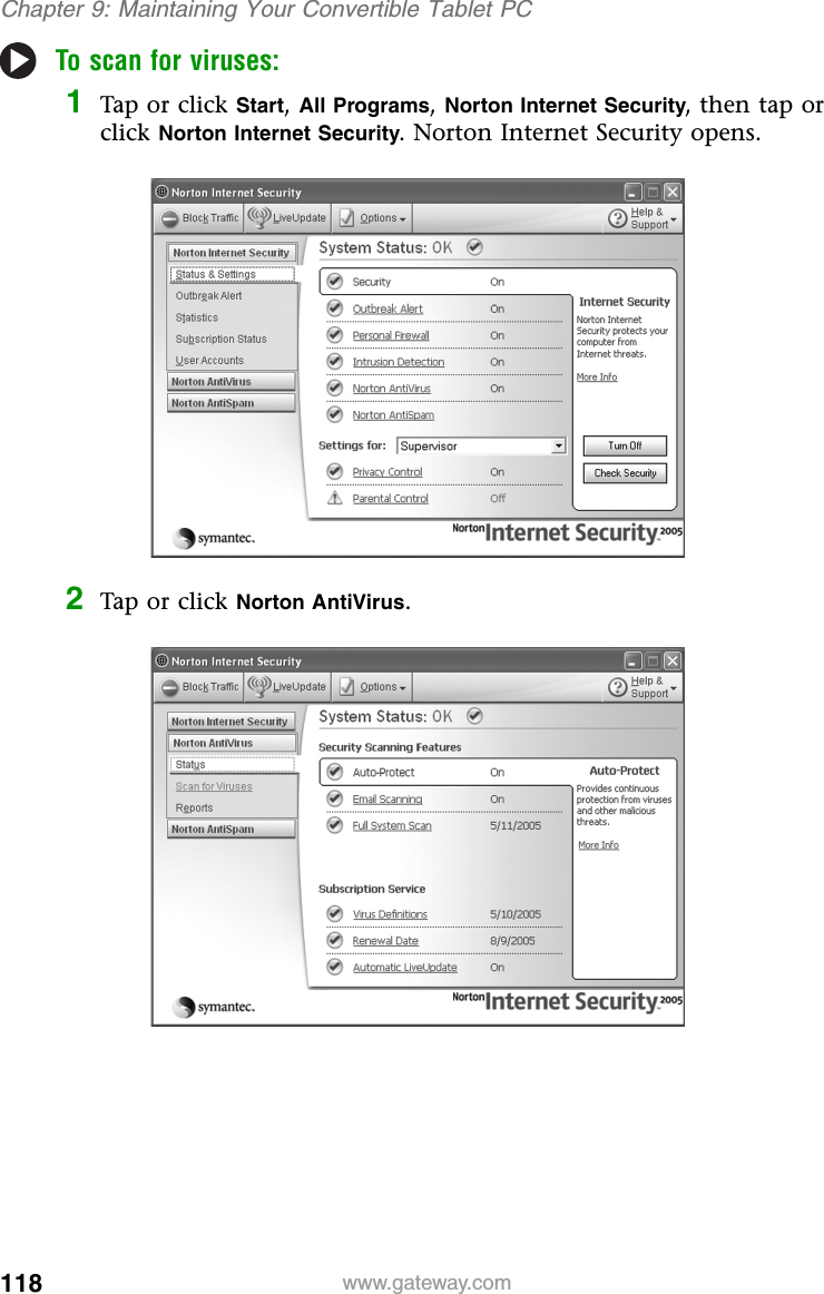 118 www.gateway.comChapter 9: Maintaining Your Convertible Tablet PCTo scan for viruses:1Tap or click Start, All Programs, Norton Internet Security, then tap or click Norton Internet Security. Norton Internet Security opens.2Tap or click Norton AntiVirus.