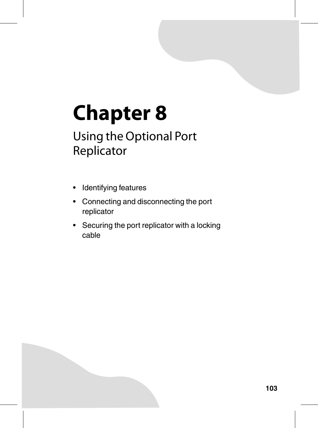 Chapter 8103Using the Optional Port Replicator• Identifying features• Connecting and disconnecting the port replicator• Securing the port replicator with a locking cable