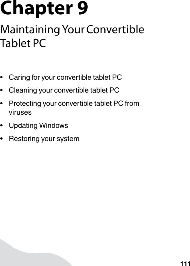 Chapter 9111Maintaining Your Convertible Tablet PC• Caring for your convertible tablet PC• Cleaning your convertible tablet PC• Protecting your convertible tablet PC from viruses• Updating Windows• Restoring your system