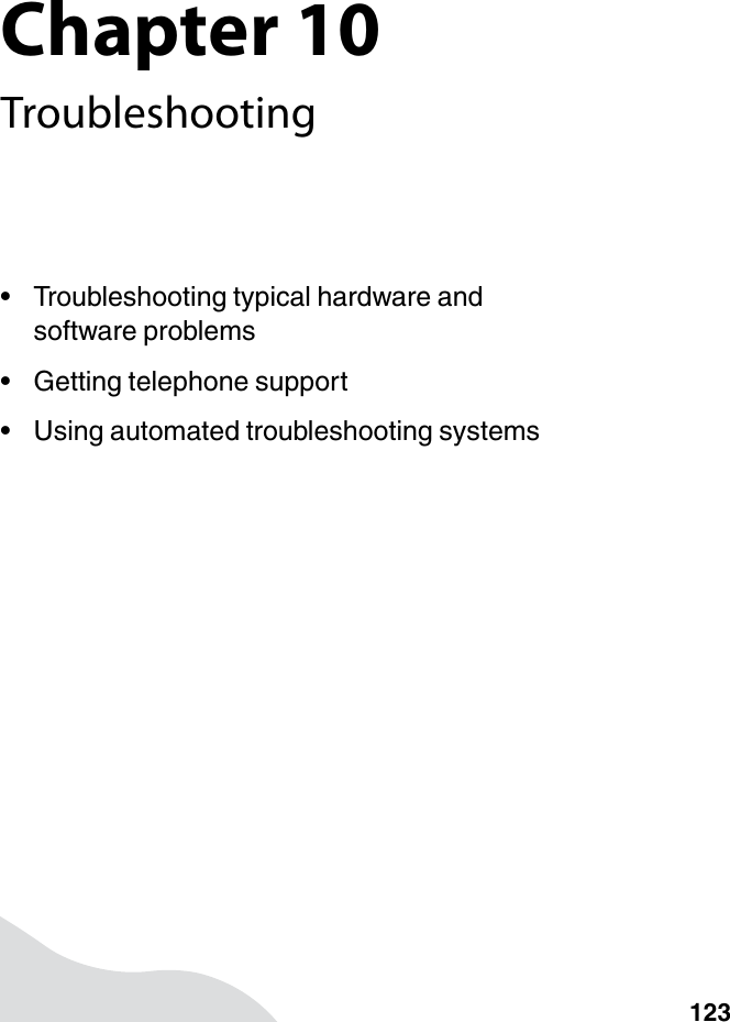 Chapter 10123Troubleshooting• Troubleshooting typical hardware and software problems• Getting telephone support• Using automated troubleshooting systems