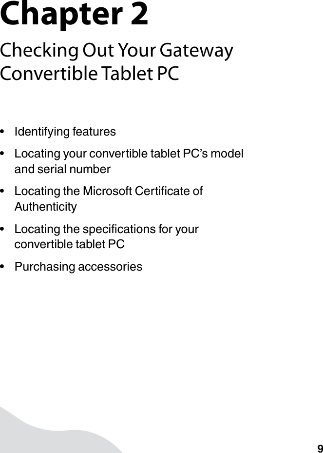 Chapter 29Checking Out Your Gateway Convertible Tablet PC• Identifying features• Locating your convertible tablet PC’s model and serial number• Locating the Microsoft Certificate of Authenticity• Locating the specifications for your convertible tablet PC• Purchasing accessories