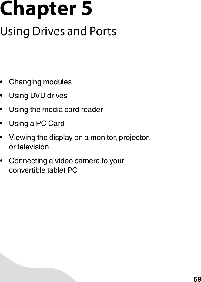 Chapter 559Using Drives and Ports• Changing modules• Using DVD drives• Using the media card reader•Using a PC Card• Viewing the display on a monitor, projector, or television• Connecting a video camera to your convertible tablet PC